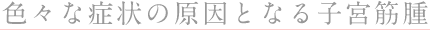 ◎いろいろな症状の原因となる子宮筋腫